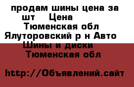 продам шины цена за шт. › Цена ­ 1 000 - Тюменская обл., Ялуторовский р-н Авто » Шины и диски   . Тюменская обл.